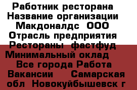 Работник ресторана › Название организации ­ Макдоналдс, ООО › Отрасль предприятия ­ Рестораны, фастфуд › Минимальный оклад ­ 1 - Все города Работа » Вакансии   . Самарская обл.,Новокуйбышевск г.